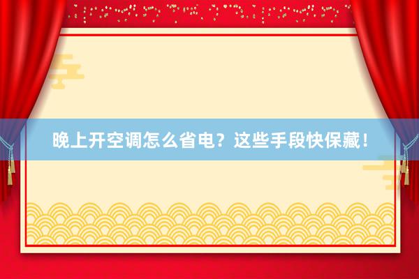 晚上开空调怎么省电？这些手段快保藏！