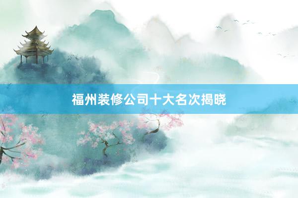 福州装修公司十大名次揭晓