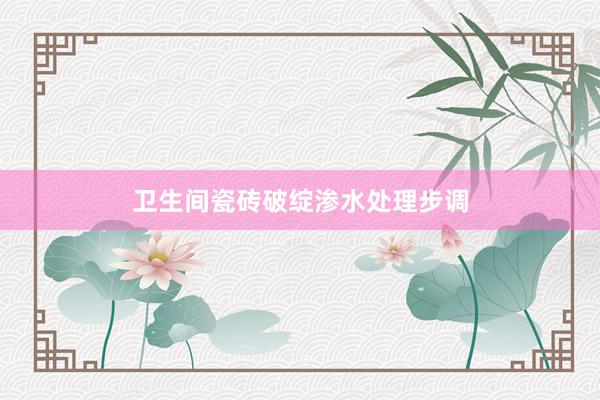 卫生间瓷砖破绽渗水处理步调