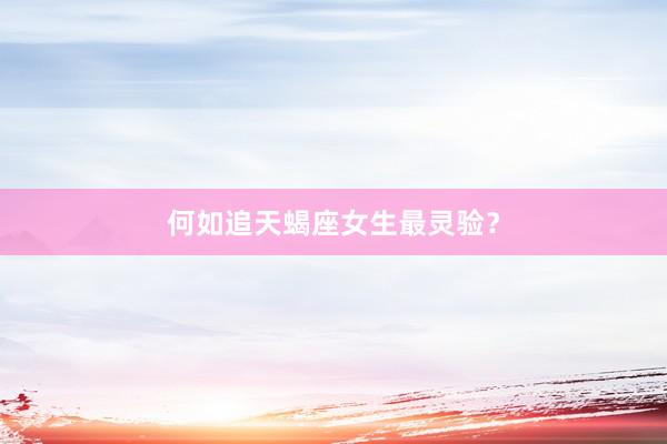 何如追天蝎座女生最灵验？
