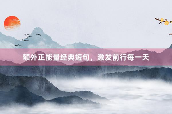 额外正能量经典短句，激发前行每一天