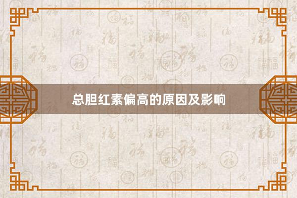 总胆红素偏高的原因及影响