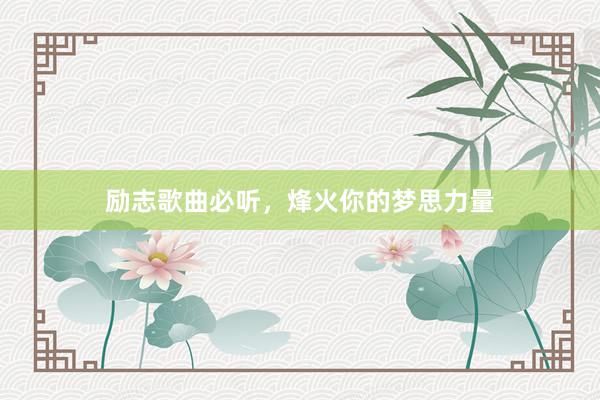 励志歌曲必听，烽火你的梦思力量