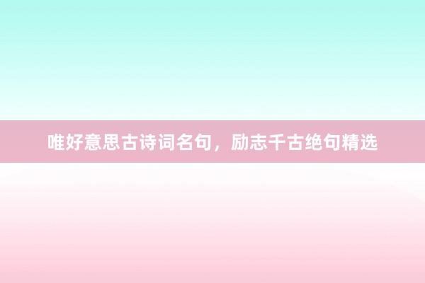 唯好意思古诗词名句，励志千古绝句精选