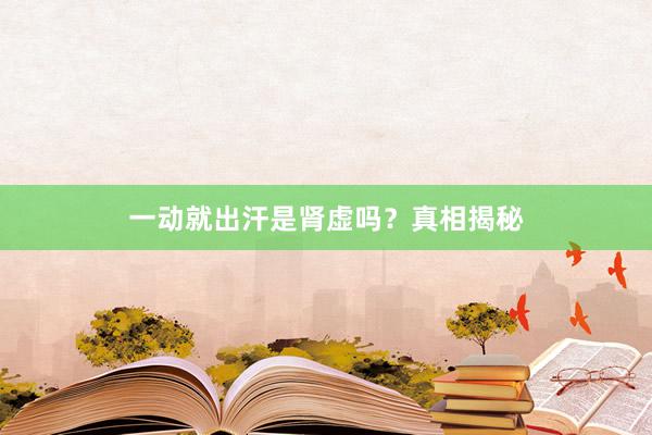 一动就出汗是肾虚吗？真相揭秘