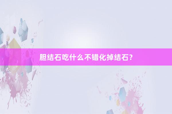 胆结石吃什么不错化掉结石？