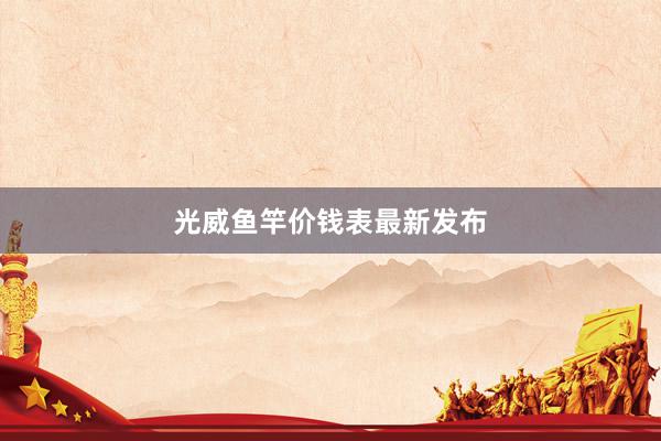 光威鱼竿价钱表最新发布