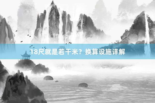18尺就是若干米？换算设施详解