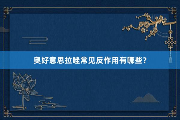 奥好意思拉唑常见反作用有哪些？