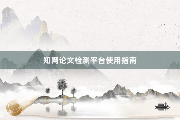 知网论文检测平台使用指南