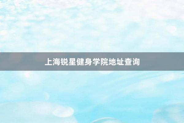 上海锐星健身学院地址查询